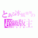 とある冰風塵爆の超級版主（ＣＳＯ版）