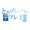 とあるたっくんのデフレスパイラルⅡ（）