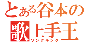 とある谷本の歌上手王（ソングキング）