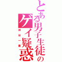 とある男子生徒のゲイ疑惑（神谷一鷹）