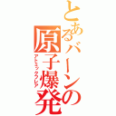 とあるバーンの原子爆発（アトミックフレア）