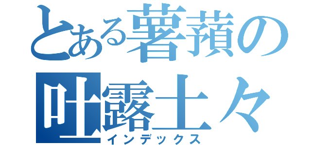 とある薯蕷の吐露土々呂（インデックス）