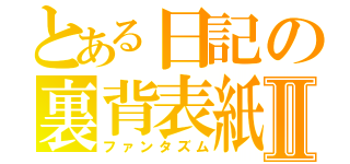 とある日記の裏背表紙Ⅱ（ファンタズム）