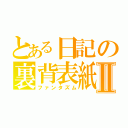 とある日記の裏背表紙Ⅱ（ファンタズム）