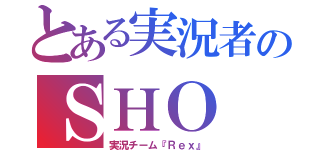 とある実況者のＳＨＯ（実況チーム『Ｒｅｘ』）