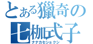 とある獵奇の七枷式子（ナナカセショクシ）