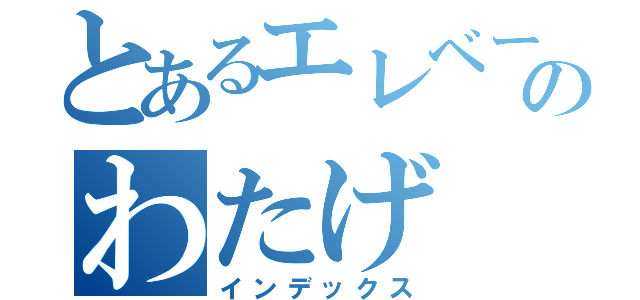 とあるエレベーターのわたげ（インデックス）