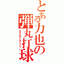 とある力也の弾丸打球（宇宙の彼方に飛んで行く）