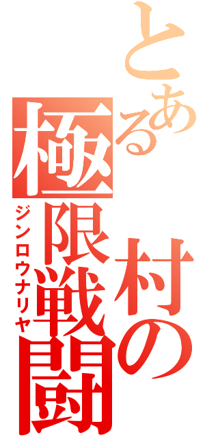 とある　村の極限戦闘（ジンロウナリヤ）