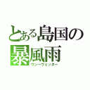 とある島国の暴風雨（ウン－ヴェッター）