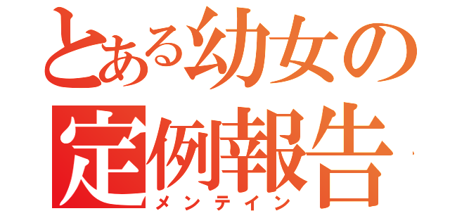 とある幼女の定例報告（メンテイン）