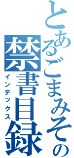 とあるごまみその禁書目録（インデックス）