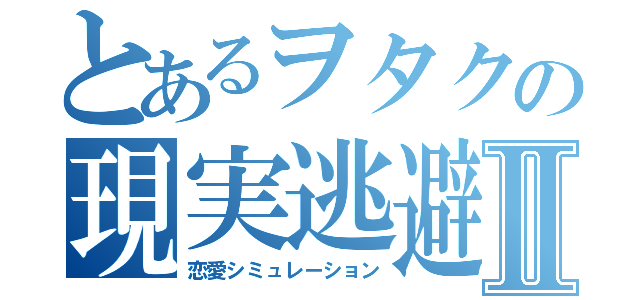 とあるヲタクの現実逃避Ⅱ（恋愛シミュレーション）