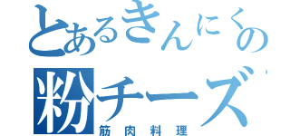 とあるきんにくんの粉チーズ（筋肉料理）