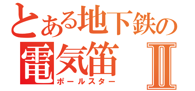 とある地下鉄の電気笛Ⅱ（ポールスター）