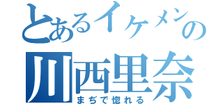 とあるイケメンの川西里奈（まぢで惚れる）