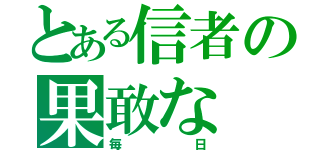 とある信者の果敢な（毎日）