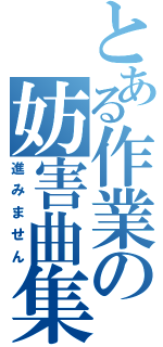 とある作業の妨害曲集（進みません）