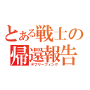 とある戦士の帰還報告（デブリーフィング）