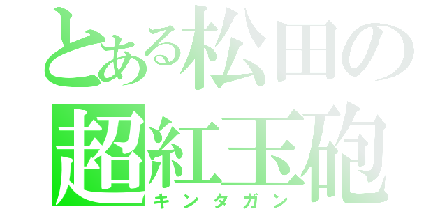 とある松田の超紅玉砲（キンタガン）