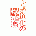 とある道化の爆弾蟲（インデックス）