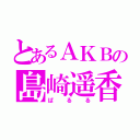 とあるＡＫＢの島崎遥香（ぱるる）