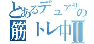 とあるデュアサの筋トレ中Ⅱ（）