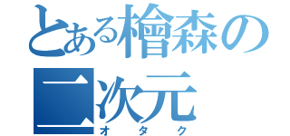 とある檜森の二次元（オタク）