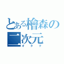 とある檜森の二次元（オタク）