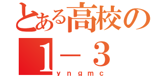 とある高校の１－３（ｙｎｇｍｃ）