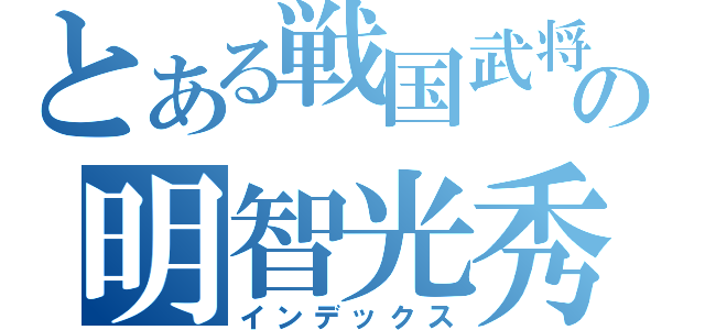 とある戦国武将の明智光秀（インデックス）