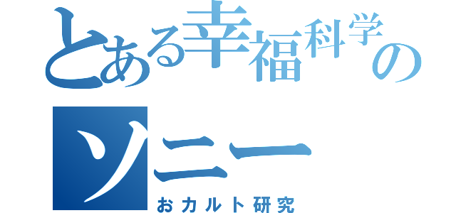 とある幸福科学のソニー（おカルト研究）