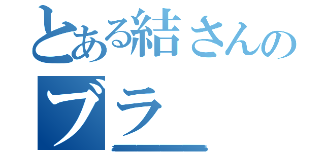 とある結さんのブラ（ああああああああああああああああああああああああああああああああああああああああああああああああああああああああああああああああああああああああああああああああああああああああ）