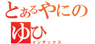 とあるやにのゆひ（インデックス）