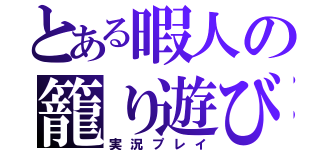 とある暇人の籠り遊び（実況プレイ）