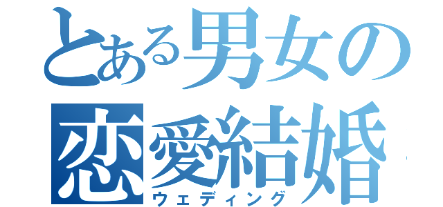 とある男女の恋愛結婚（ウェディング）