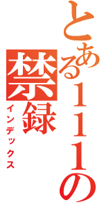 とある１１１の禁録（インデックス）