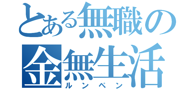 とある無職の金無生活（ルンペン）