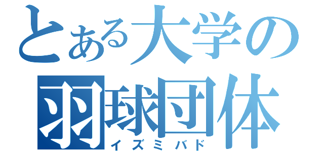 とある大学の羽球団体（イズミバド）