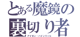 とある魔鏡の裏切り者（アイゼン・ハインリッヒ）