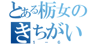 とある栃女のきちがいメンツ（１－６）