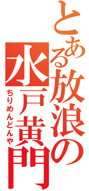 とある放浪の水戸黄門（ちりめんどんや）