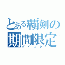 とある覇剣の期間限定（ダイコク）