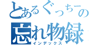 とあるぐっちーの忘れ物録（インデックス）