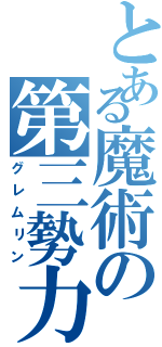 とある魔術の第三勢力（グレムリン）