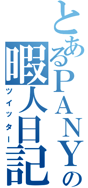 とあるＰＡＮＹＡの暇人日記（ツイッター）