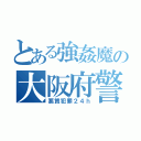 とある強姦魔の大阪府警（悪質犯罪２４ｈ）