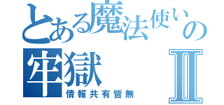 とある魔法使いの牢獄Ⅱ（情報共有皆無）