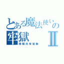 とある魔法使いの牢獄Ⅱ（情報共有皆無）