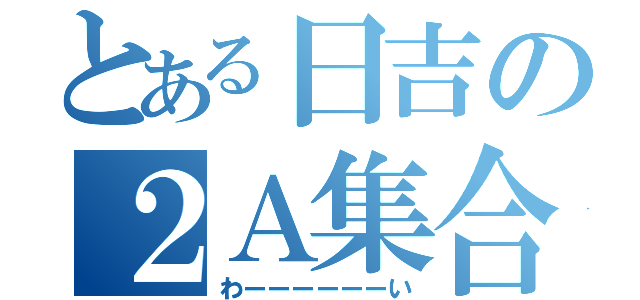 とある日吉の２Ａ集合（わーーーーーーい）